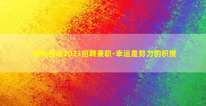 徐州夜场2023招聘兼职-幸运是努力的积攒